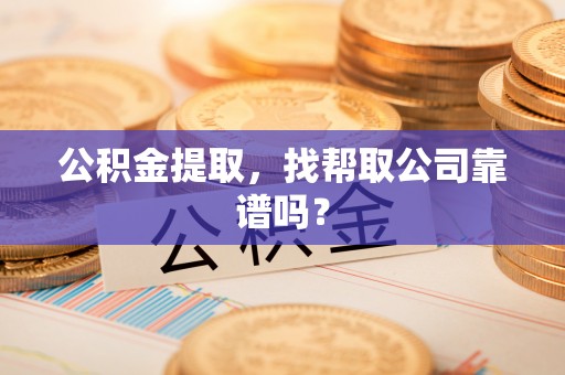 白水公积金提取，找帮取公司靠谱吗？