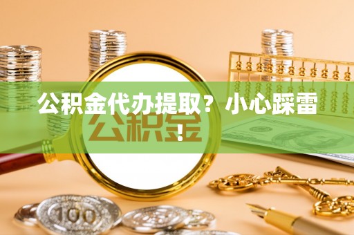白水公积金代办提取？小心踩雷！