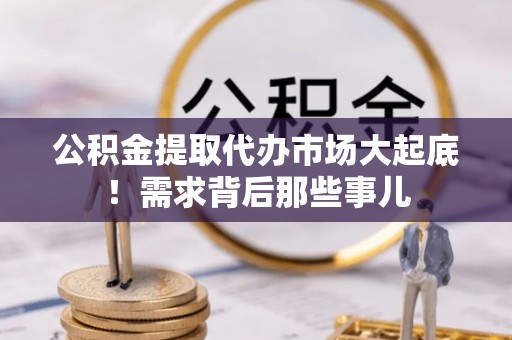 白水公积金提取代办市场大起底！需求背后那些事儿
