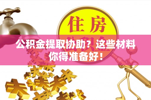 白水公积金提取协助？这些材料你得准备好！