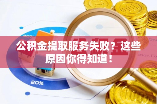 白水公积金提取服务失败？这些原因你得知道！