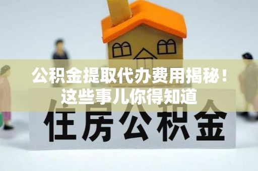 白水公积金提取代办费用揭秘！这些事儿你得知道
