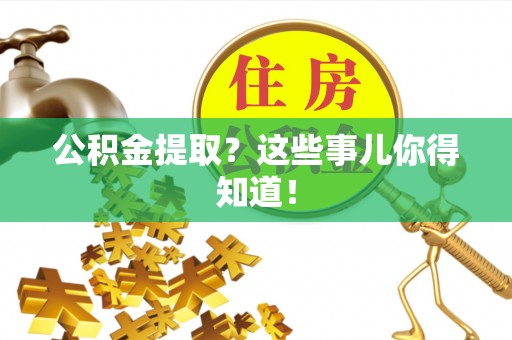 白水公积金提取？这些事儿你得知道！