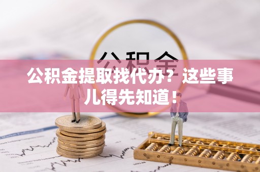 白水公积金提取找代办？这些事儿得先知道！