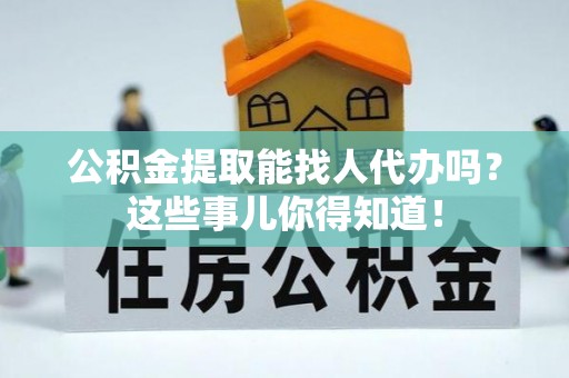 白水公积金提取能找人代办吗？这些事儿你得知道！