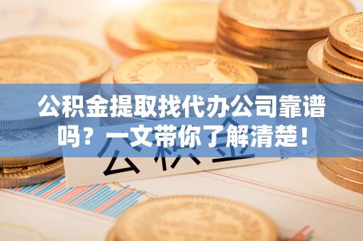 白水公积金提取找代办公司靠谱吗？一文带你了解清楚！