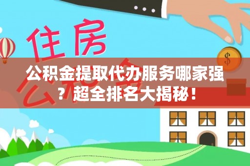 白水公积金提取代办服务哪家强？超全排名大揭秘！