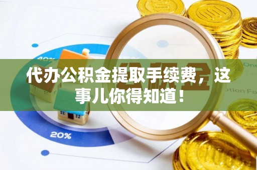 白水代办公积金提取手续费，这事儿你得知道！