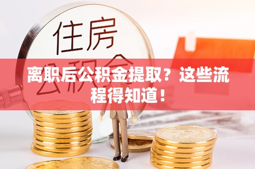 白水离职后公积金提取？这些流程得知道！