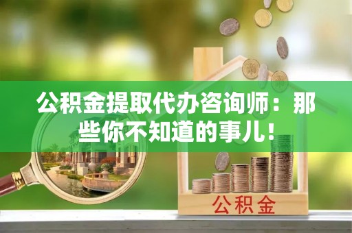 白水公积金提取代办咨询师：那些你不知道的事儿！