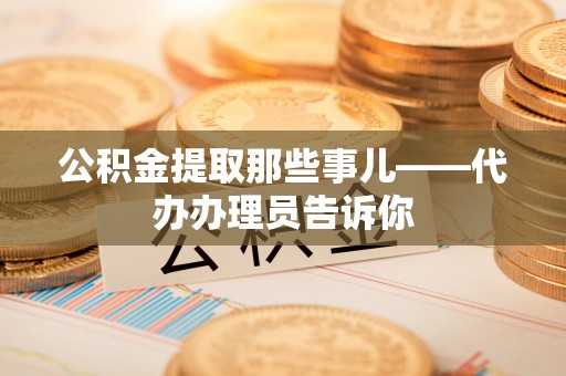 白水公积金提取那些事儿——代办办理员告诉你