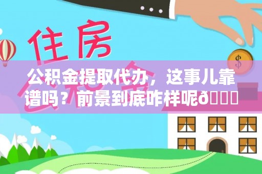 白水公积金提取代办，这事儿靠谱吗？前景到底咋样呢😏