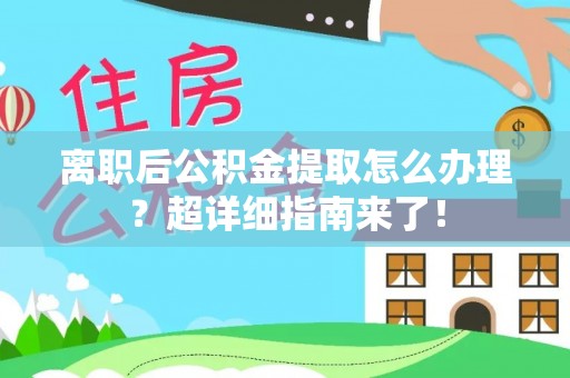 白水离职后公积金提取怎么办理？超详细指南来了！