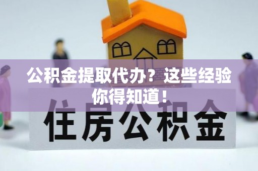白水公积金提取代办？这些经验你得知道！