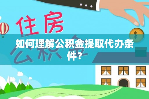 白水如何理解公积金提取代办条件？
