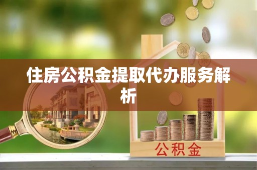 白水住房公积金提取代办服务解析