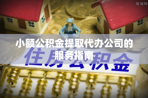 白水小额公积金提取代办公司的服务指南