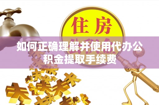 白水如何正确理解并使用代办公积金提取手续费