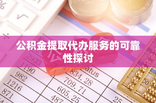 白水公积金提取代办服务的可靠性探讨